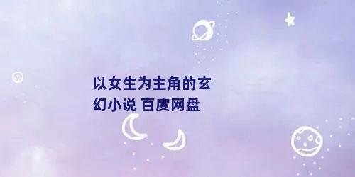 以女生为主角的玄幻小说 百度网盘